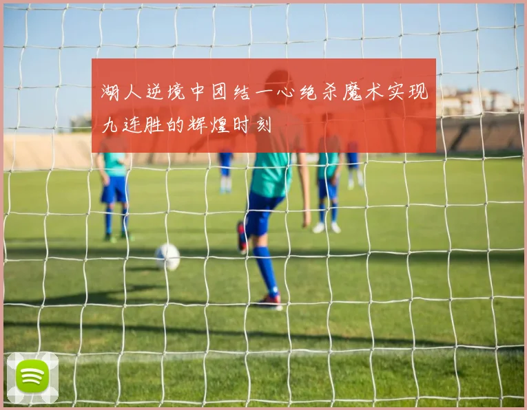 湖人逆境中团结一心绝杀魔术实现九连胜的辉煌时刻