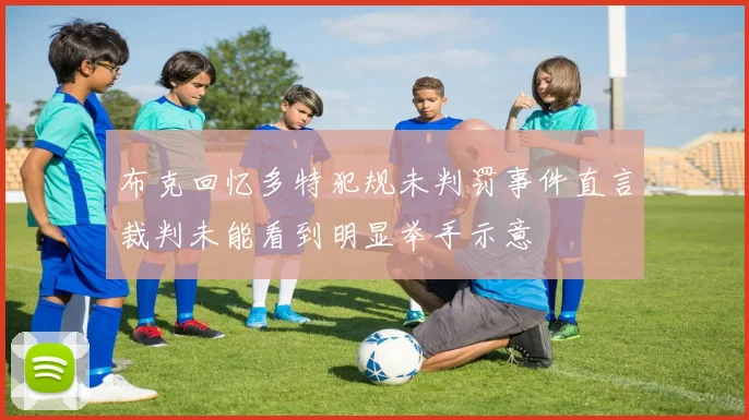 布克回忆多特犯规未判罚事件直言裁判未能看到明显举手示意