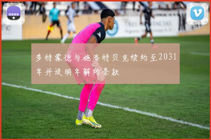 多特蒙德与施洛特贝克续约至2031年并设明年解约条款