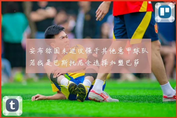 安布称国米进攻强于其他意甲球队若我是巴斯托尼会选择加盟巴萨
