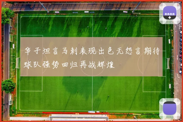 华子坦言马刺表现出色无怨言期待球队强势回归再战辉煌