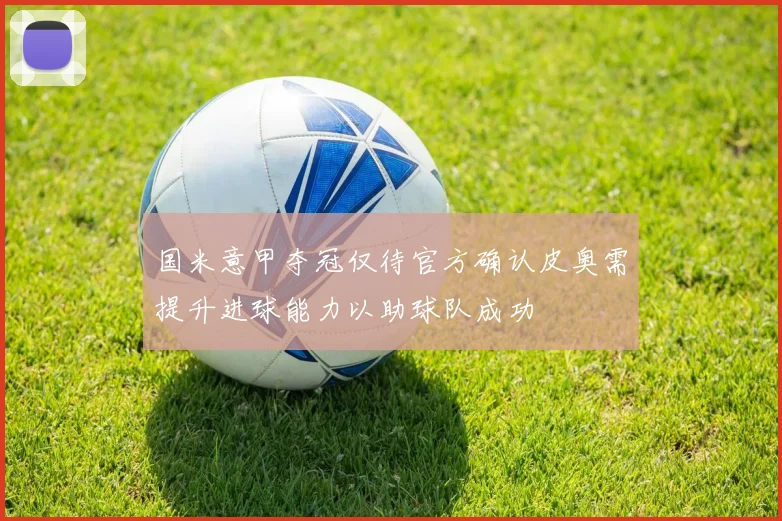 国米意甲夺冠仅待官方确认皮奥需提升进球能力以助球队成功