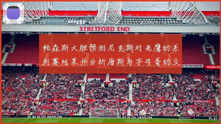 帕森斯大胆预测尼克斯对老鹰的系列赛结果并分析唐斯与字母哥的交易可能性