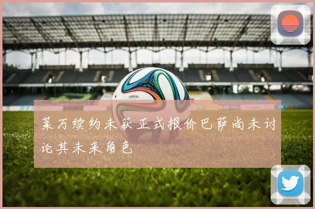 莱万续约未获正式报价巴萨尚未讨论其未来角色