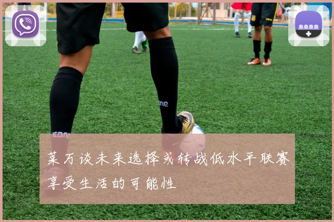 莱万谈未来选择或转战低水平联赛享受生活的可能性