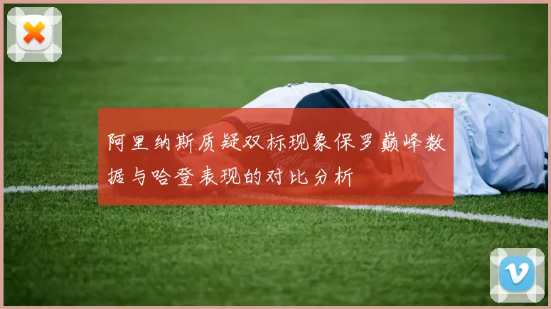阿里纳斯质疑双标现象保罗巅峰数据与哈登表现的对比分析