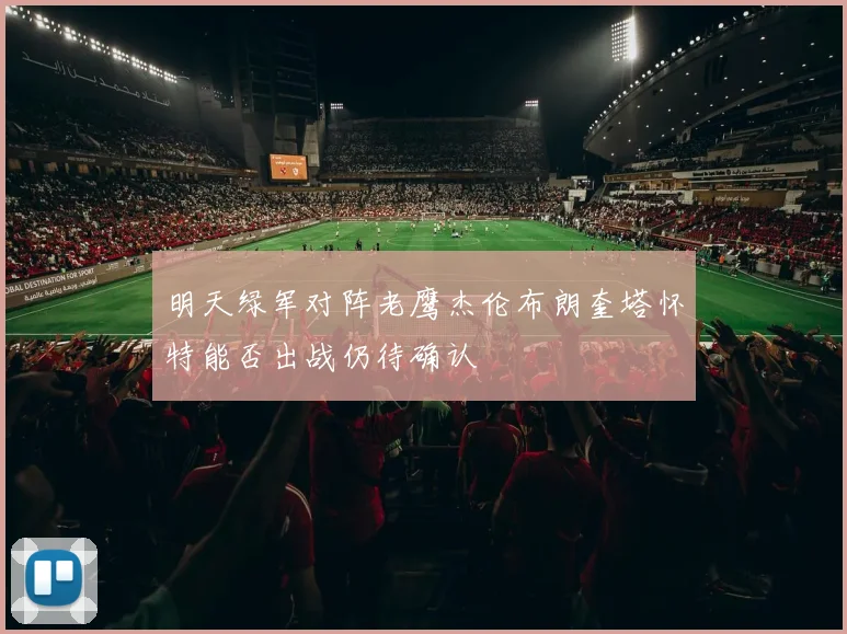 明天绿军对阵老鹰杰伦布朗奎塔怀特能否出战仍待确认