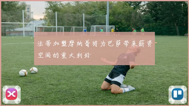 法蒂加盟摩纳哥将为巴萨带来薪资空间的重大利好