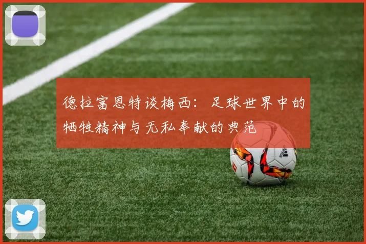 德拉富恩特谈梅西：足球世界中的牺牲精神与无私奉献的典范