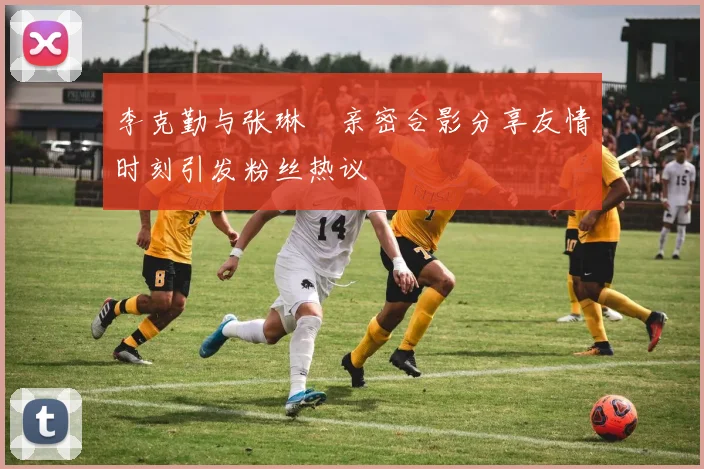 李克勤与张琳芃亲密合影分享友情时刻引发粉丝热议