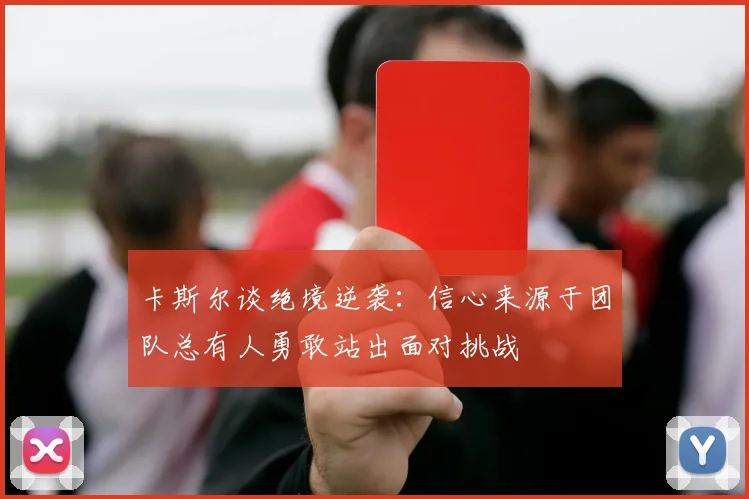 卡斯尔谈绝境逆袭：信心来源于团队总有人勇敢站出面对挑战